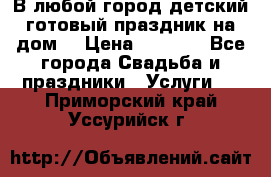 В любой город детский готовый праздник на дом! › Цена ­ 3 000 - Все города Свадьба и праздники » Услуги   . Приморский край,Уссурийск г.